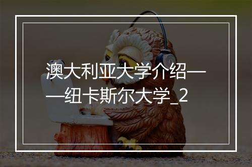 澳大利亚大学介绍——纽卡斯尔大学_2