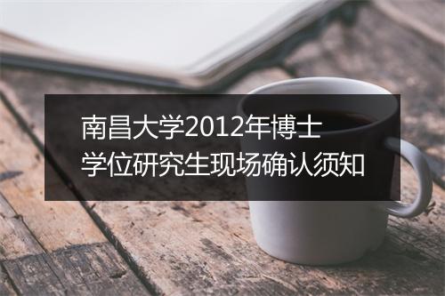 南昌大学2012年博士学位研究生现场确认须知