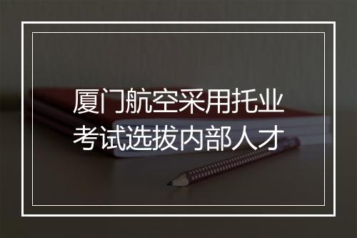 厦门航空采用托业考试选拔内部人才