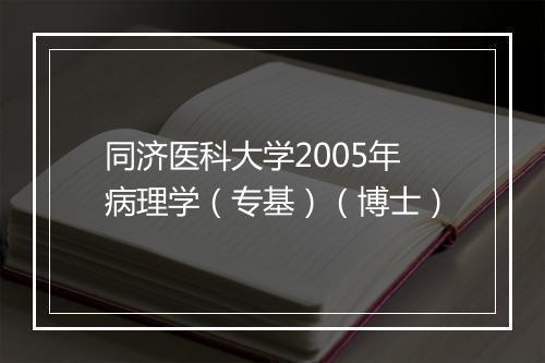 同济医科大学2005年病理学（专基）（博士）