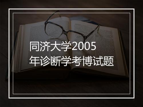 同济大学2005年诊断学考博试题