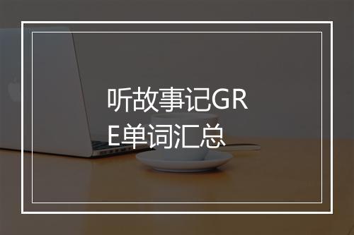 听故事记GRE单词汇总