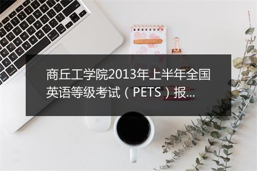 商丘工学院2013年上半年全国英语等级考试（PETS）报名通知