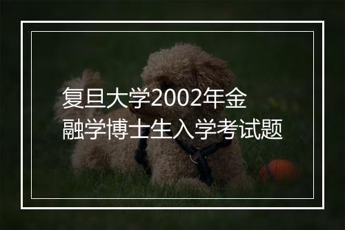 复旦大学2002年金融学博士生入学考试题