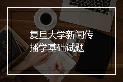 复旦大学新闻传播学基础试题