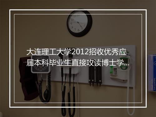 大连理工大学2012招收优秀应届本科毕业生直接攻读博士学位研究生简章