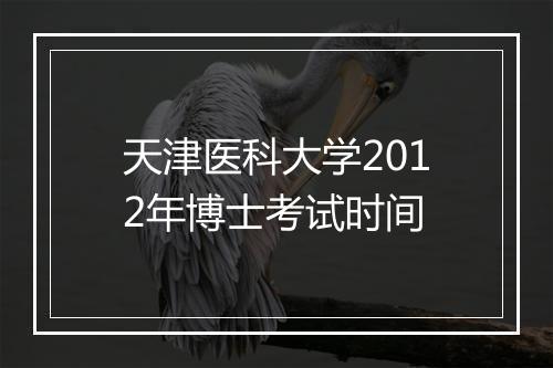 天津医科大学2012年博士考试时间