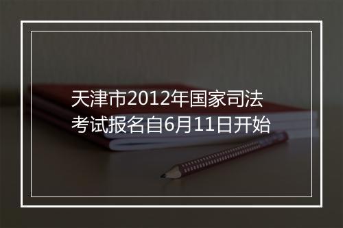 天津市2012年国家司法考试报名自6月11日开始