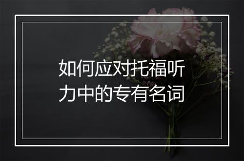 如何应对托福听力中的专有名词