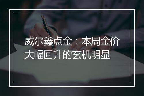 威尔鑫点金：本周金价大幅回升的玄机明显