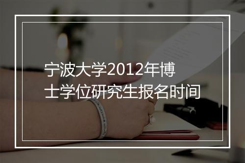 宁波大学2012年博士学位研究生报名时间