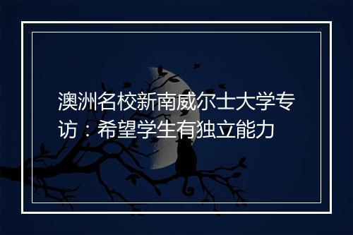 澳洲名校新南威尔士大学专访：希望学生有独立能力