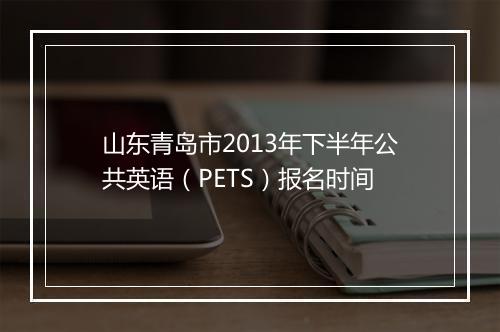 山东青岛市2013年下半年公共英语（PETS）报名时间