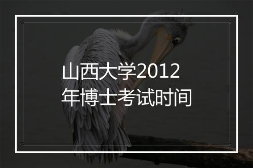 山西大学2012年博士考试时间