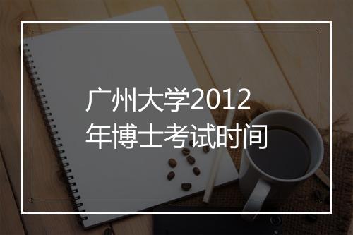 广州大学2012年博士考试时间