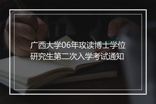 广西大学06年攻读博士学位研究生第二次入学考试通知