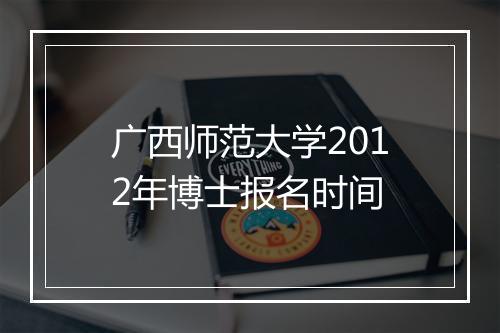 广西师范大学2012年博士报名时间