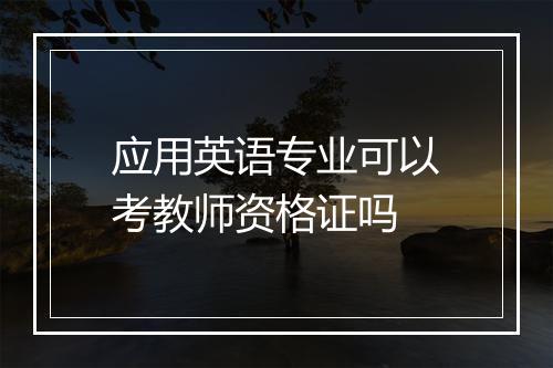 应用英语专业可以考教师资格证吗