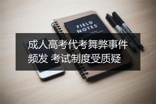 成人高考代考舞弊事件频发 考试制度受质疑