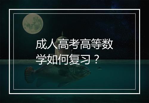 成人高考高等数学如何复习？