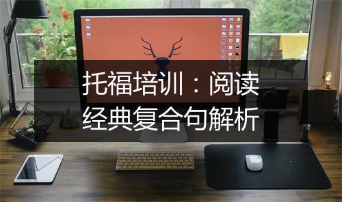 托福培训：阅读经典复合句解析