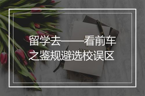 留学去——看前车之鉴规避选校误区