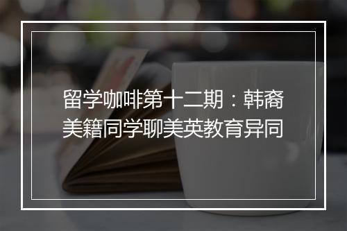 留学咖啡第十二期：韩裔美籍同学聊美英教育异同