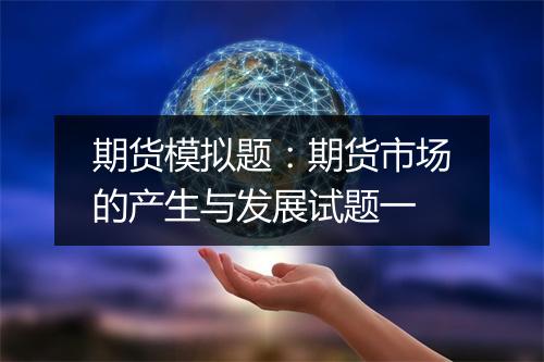 期货模拟题：期货市场的产生与发展试题一