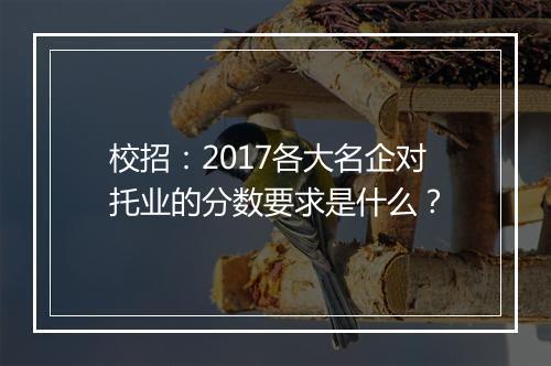 校招：2017各大名企对托业的分数要求是什么？