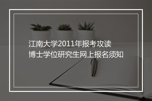 江南大学2011年报考攻读博士学位研究生网上报名须知