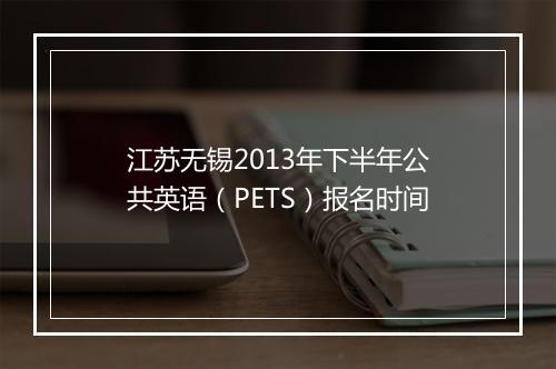 江苏无锡2013年下半年公共英语（PETS）报名时间