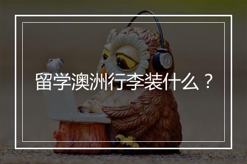 留学澳洲行李装什么？