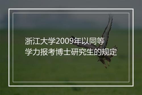 浙江大学2009年以同等学力报考博士研究生的规定