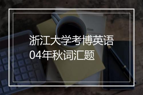 浙江大学考博英语04年秋词汇题