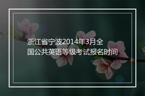 浙江省宁波2014年3月全国公共英语等级考试报名时间