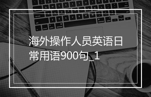 海外操作人员英语日常用语900句_1