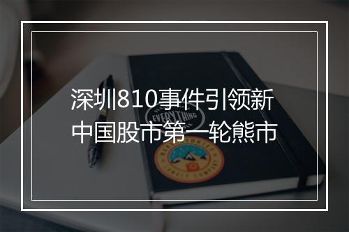 深圳810事件引领新中国股市第一轮熊市