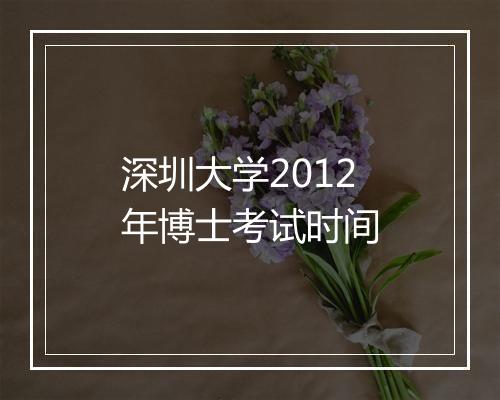 深圳大学2012年博士考试时间