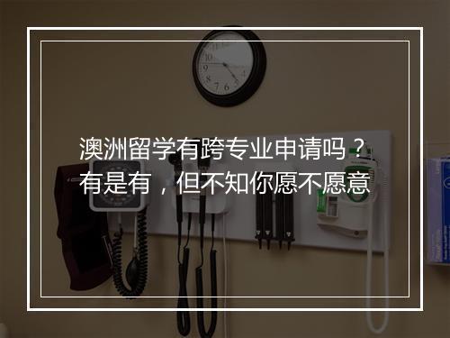 澳洲留学有跨专业申请吗？有是有，但不知你愿不愿意