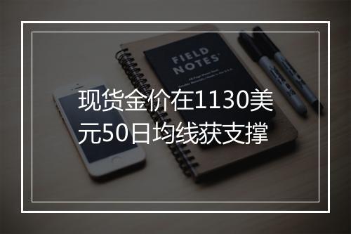 现货金价在1130美元50日均线获支撑