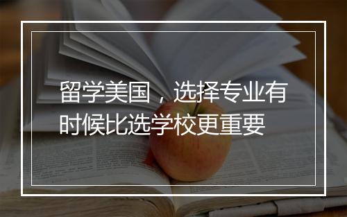 留学美国，选择专业有时候比选学校更重要