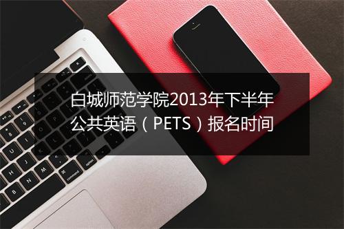 白城师范学院2013年下半年公共英语（PETS）报名时间