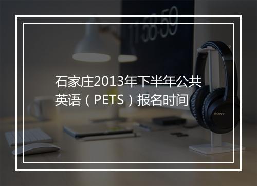 石家庄2013年下半年公共英语（PETS）报名时间