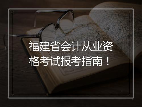 福建省会计从业资格考试报考指南！