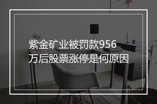 紫金矿业被罚款956万后股票涨停是何原因