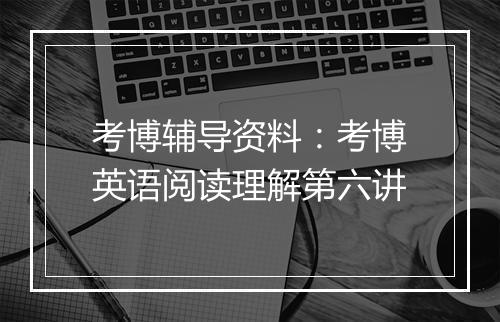 考博辅导资料：考博英语阅读理解第六讲