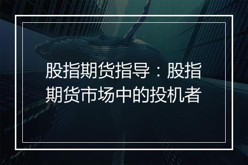 股指期货指导：股指期货市场中的投机者