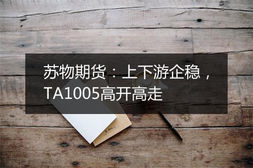 苏物期货：上下游企稳，TA1005高开高走