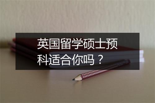 英国留学硕士预科适合你吗？