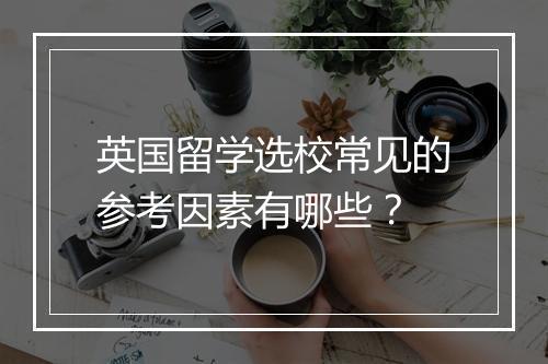 英国留学选校常见的参考因素有哪些？